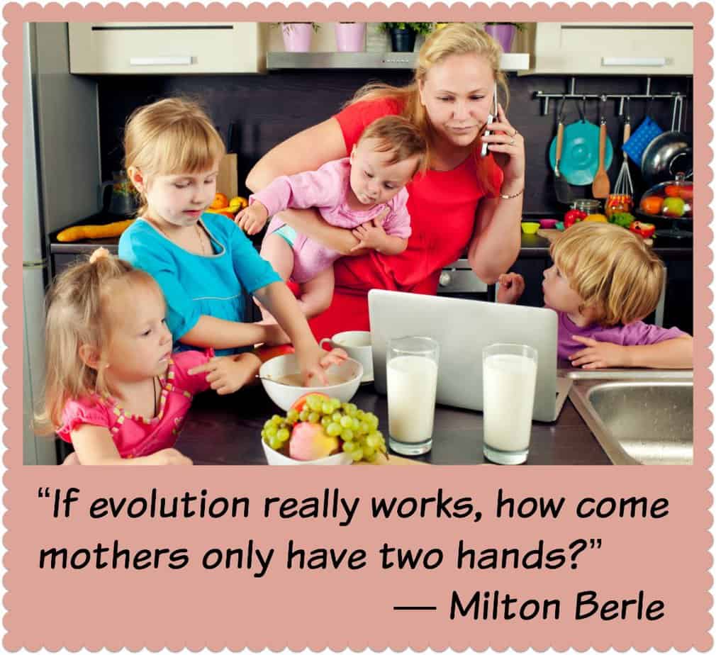 “If evolution really works, how come mothers only have two hands?” ? Milton Berle
