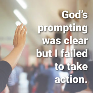  God’s prompting was clear but I failed to take action.